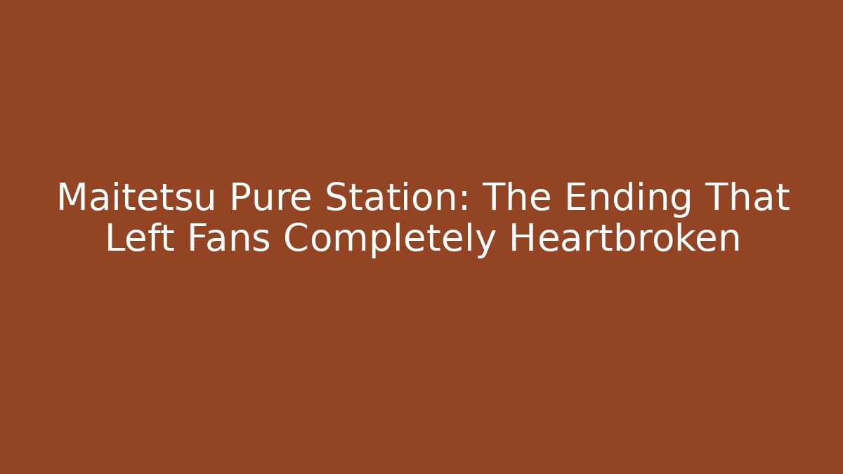 Maitetsu Pure Station: The Ending That Left Fans Completely Heartbroken