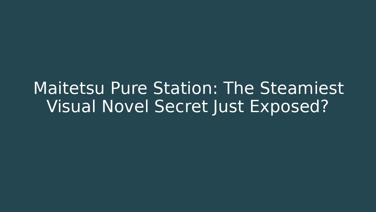 Maitetsu Pure Station: The Steamiest Visual Novel Secret Just Exposed?