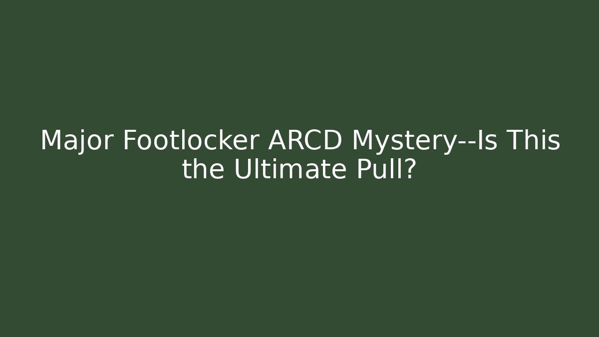 Major Footlocker ARCD Mystery—Is This the Ultimate Pull?