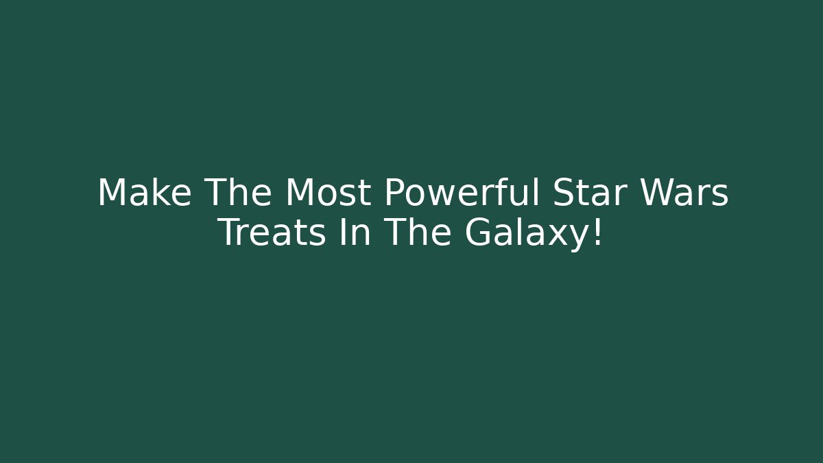 Make The Most Powerful Star Wars Treats In The Galaxy!
