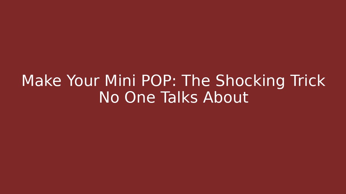 Make Your Mini POP: The Shocking Trick No One Talks About
