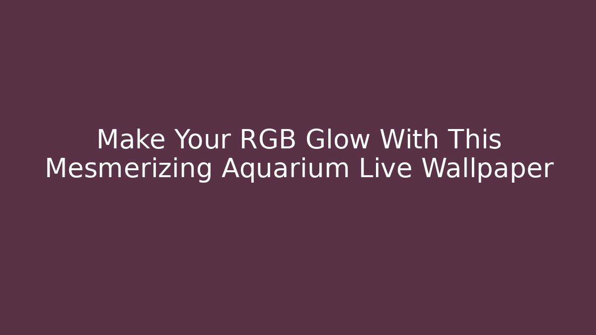 Make Your RGB Glow With This Mesmerizing Aquarium Live Wallpaper