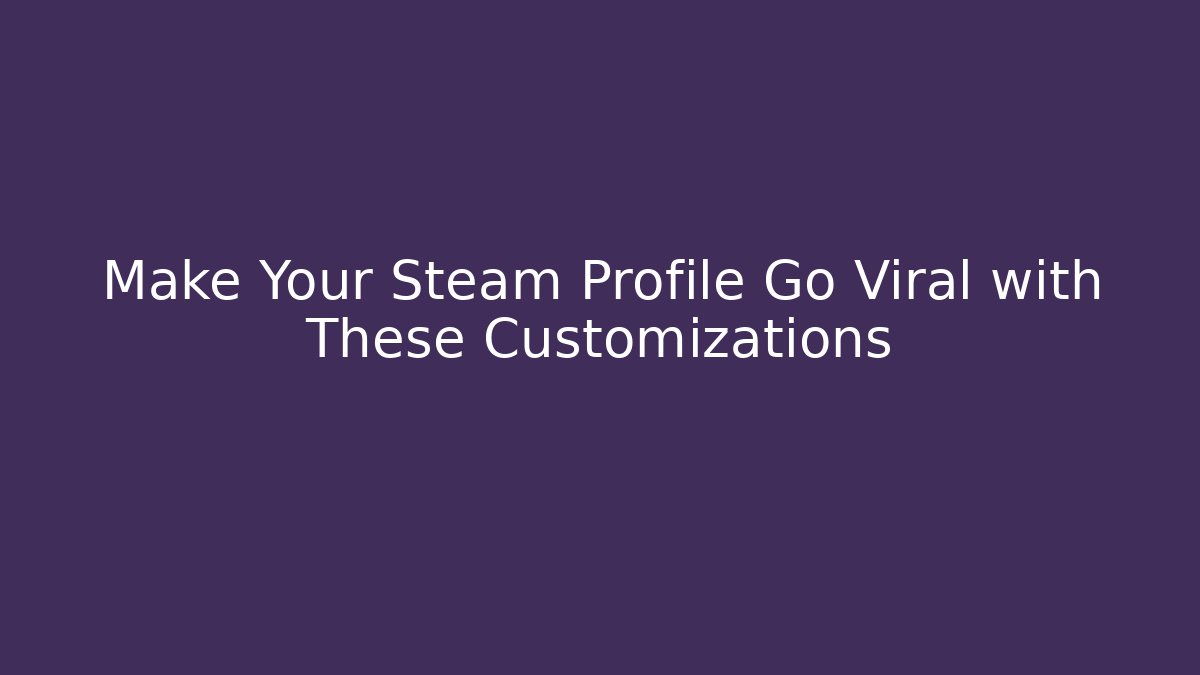 Make Your Steam Profile Go Viral with These Customizations