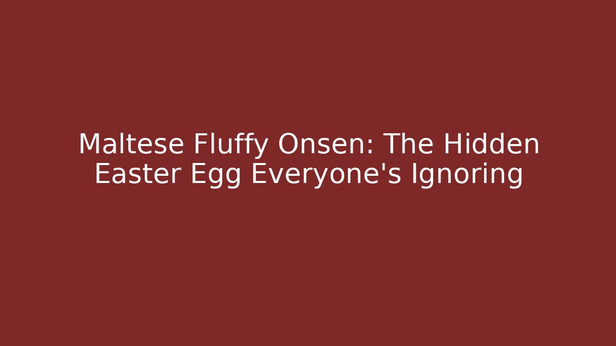 Maltese Fluffy Onsen: The Hidden Easter Egg Everyone's Ignoring - Método de Aprovação