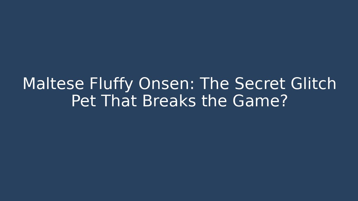 Maltese Fluffy Onsen: The Secret Glitch Pet That Breaks the Game?
