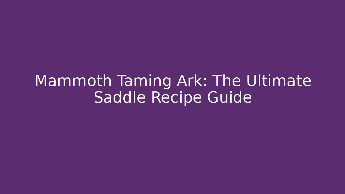 Mammoth Taming Ark: The Ultimate Saddle Recipe Guide
