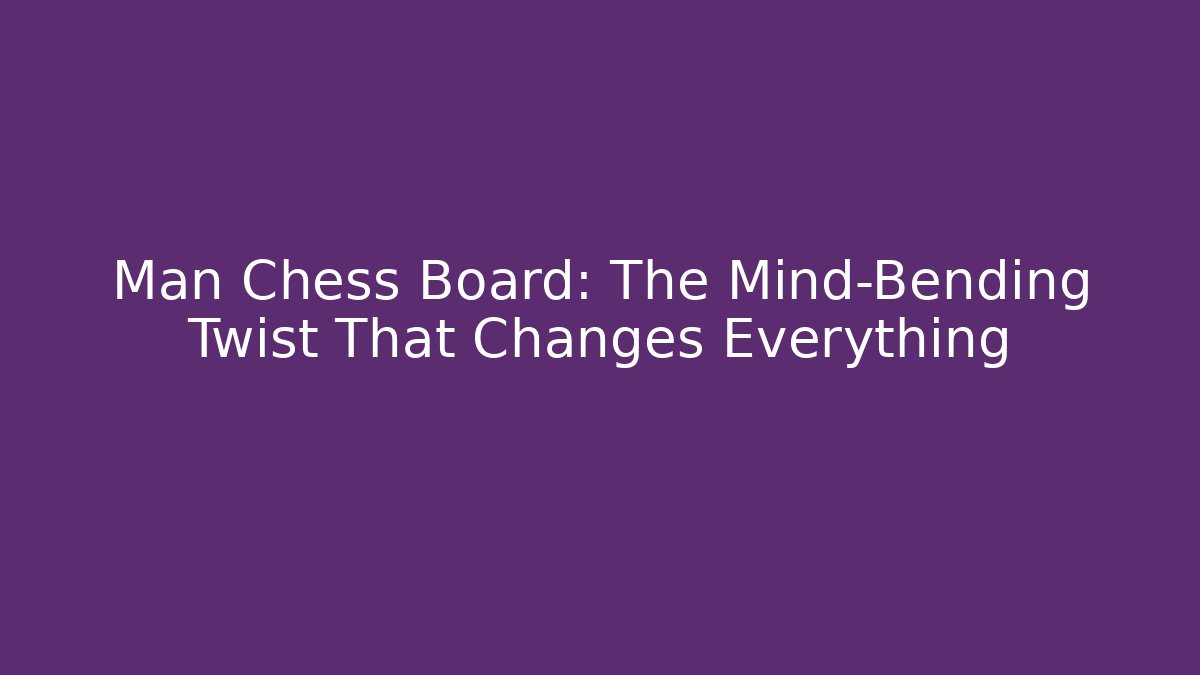 Man Chess Board: The Mind-Bending Twist That Changes Everything