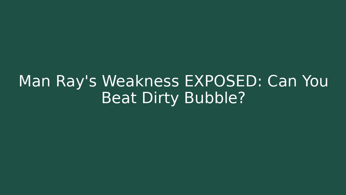 Man Ray's Weakness EXPOSED: Can You Beat Dirty Bubble?