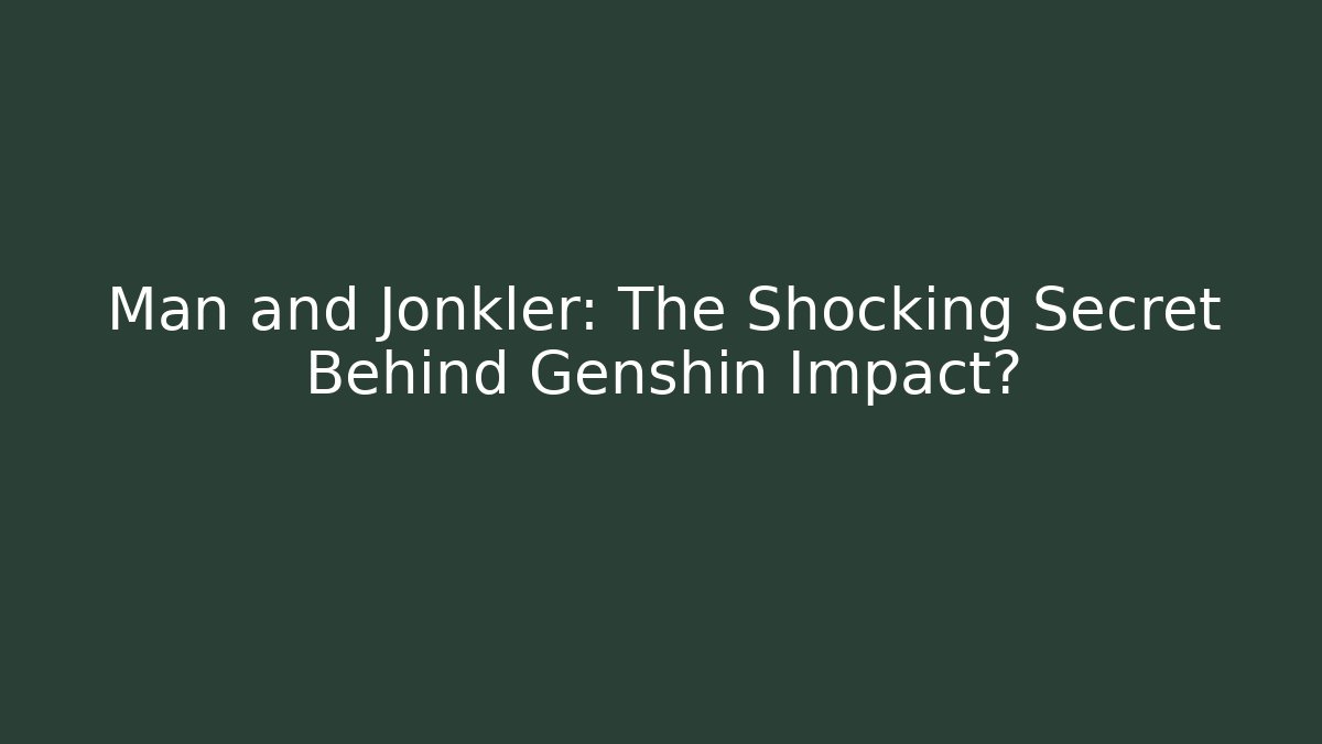 Man and Jonkler: The Shocking Secret Behind Genshin Impact?