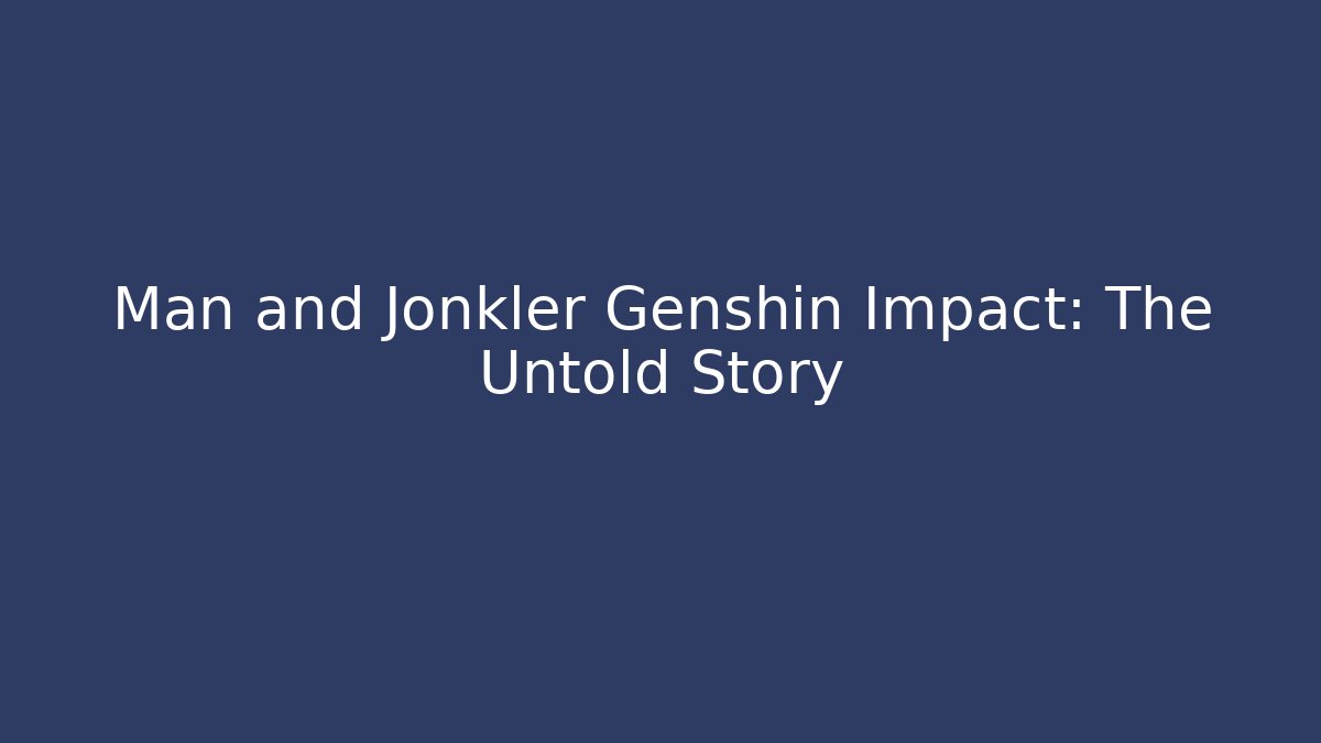 Man and Jonkler Genshin Impact: The Untold Story