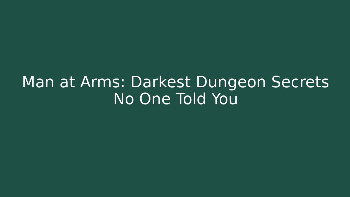 Man at Arms: Darkest Dungeon Secrets No One Told You