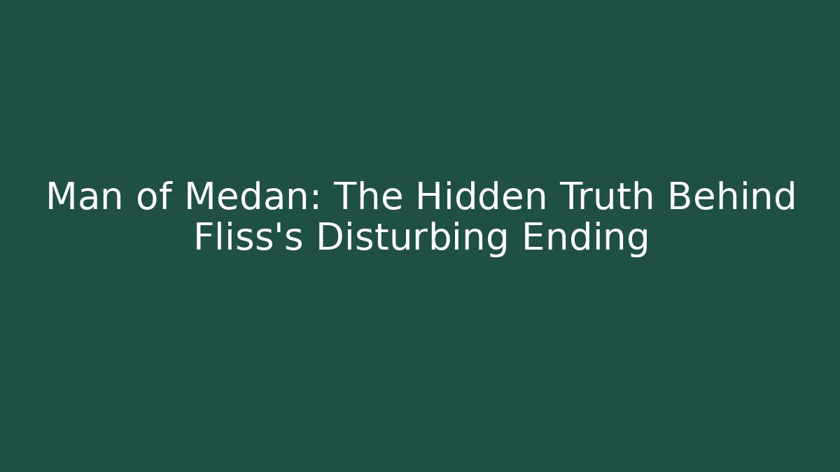 Man of Medan: The Hidden Truth Behind Fliss's Disturbing Ending