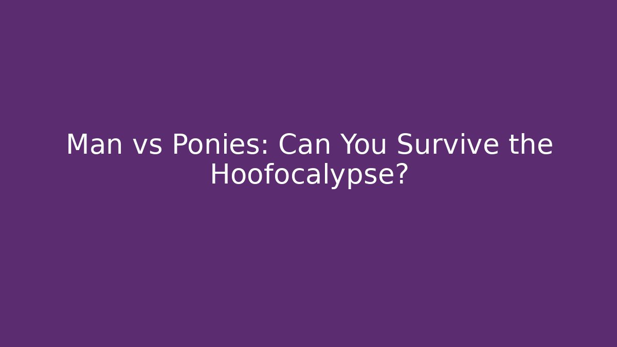 Man vs Ponies: Can You Survive the Hoofocalypse?