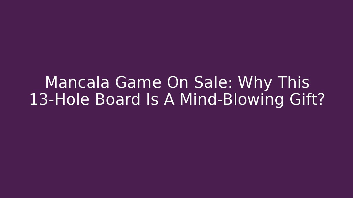 Mancala Game On Sale: Why This 13-Hole Board Is A Mind-Blowing Gift?