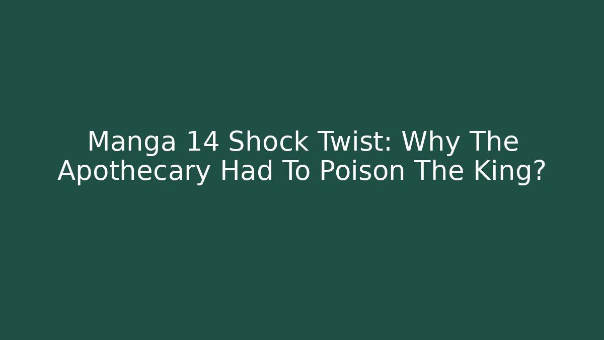 Manga 14 Shock Twist: Why The Apothecary Had To Poison The King?