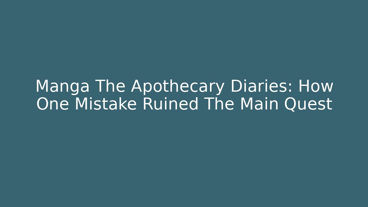 Manga The Apothecary Diaries: How One Mistake Ruined The Main Quest