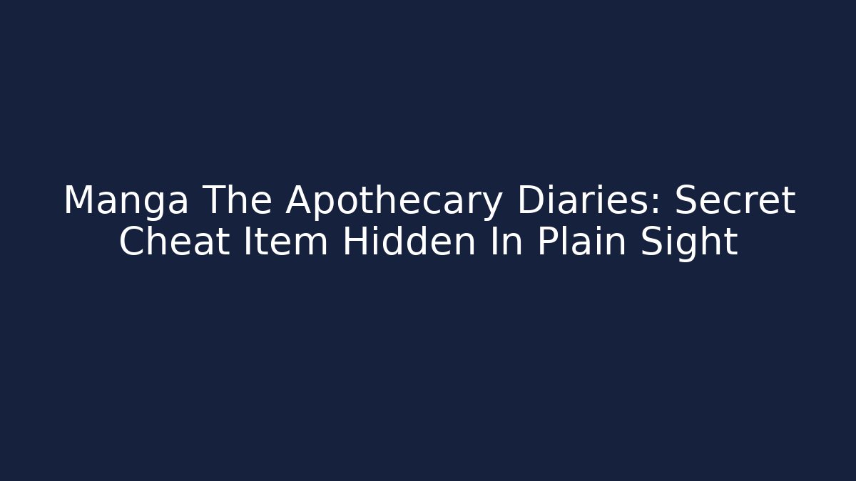 Manga The Apothecary Diaries: Secret Cheat Item Hidden In Plain Sight