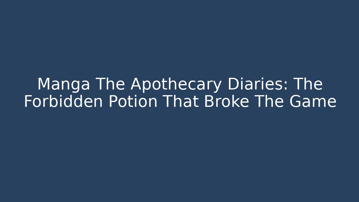 Manga The Apothecary Diaries: The Forbidden Potion That Broke The Game