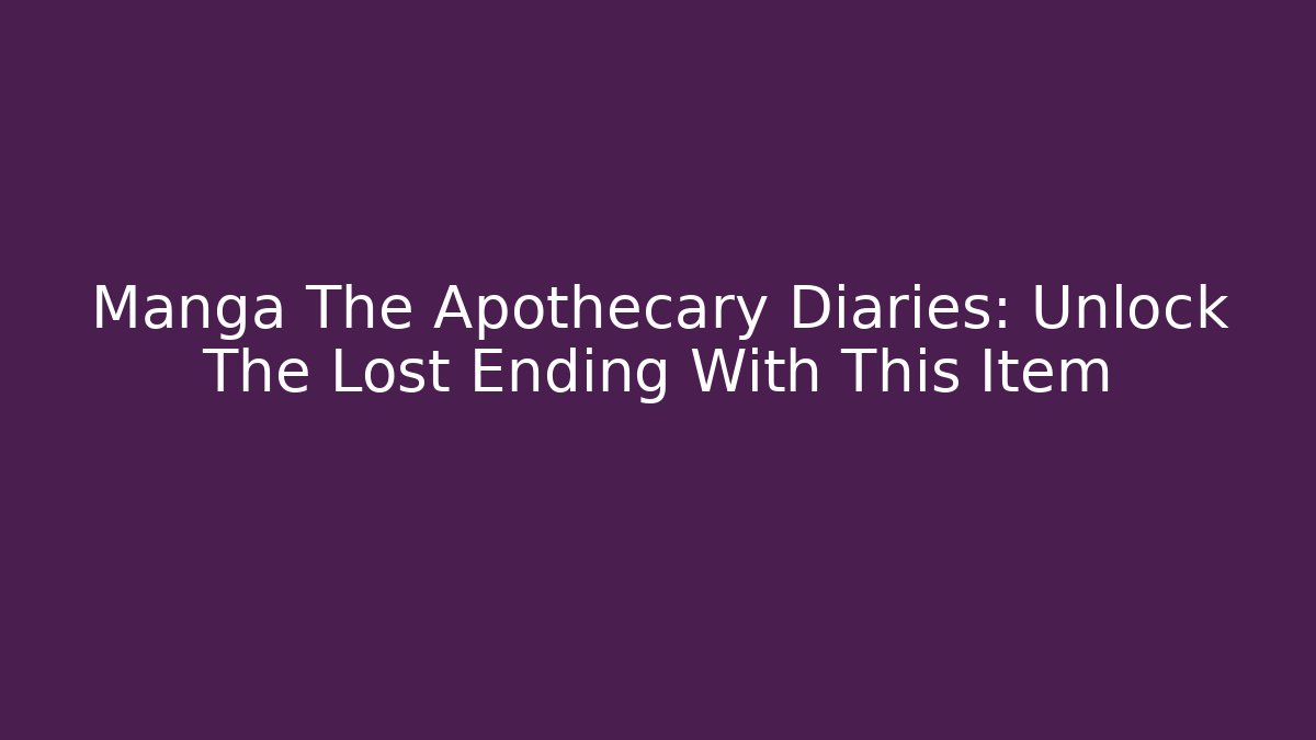 Manga The Apothecary Diaries: Unlock The Lost Ending With This Item