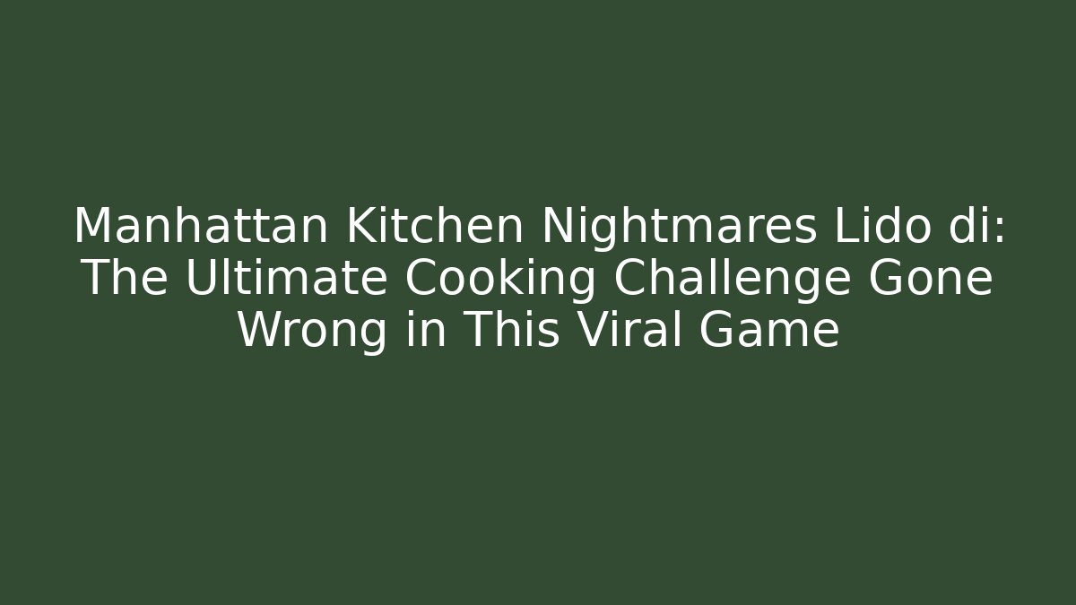 Manhattan Kitchen Nightmares Lido di: The Ultimate Cooking Challenge Gone Wrong in This Viral Game
