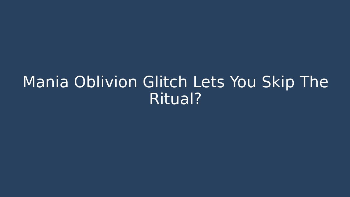 Mania Oblivion Glitch Lets You Skip The Ritual?