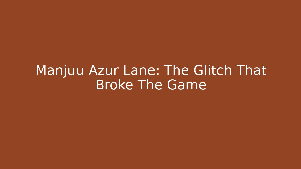 Manjuu Azur Lane: The Glitch That Broke The Game
