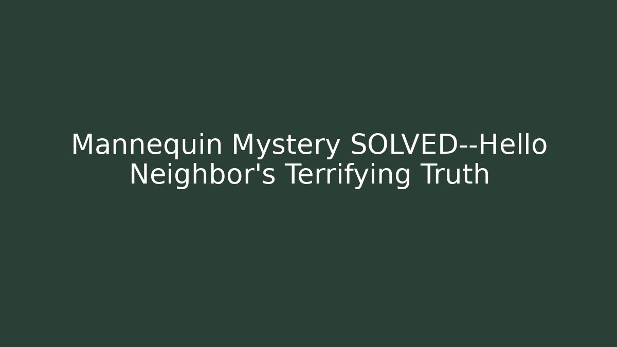 Mannequin Mystery SOLVED—Hello Neighbor’s Terrifying Truth