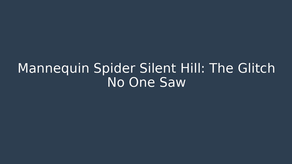 Mannequin Spider Silent Hill: The Glitch No One Saw
