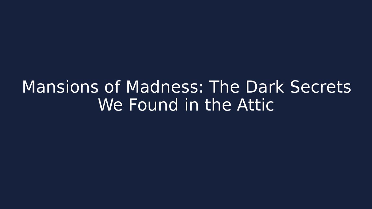 Mansions of Madness: The Dark Secrets We Found in the Attic