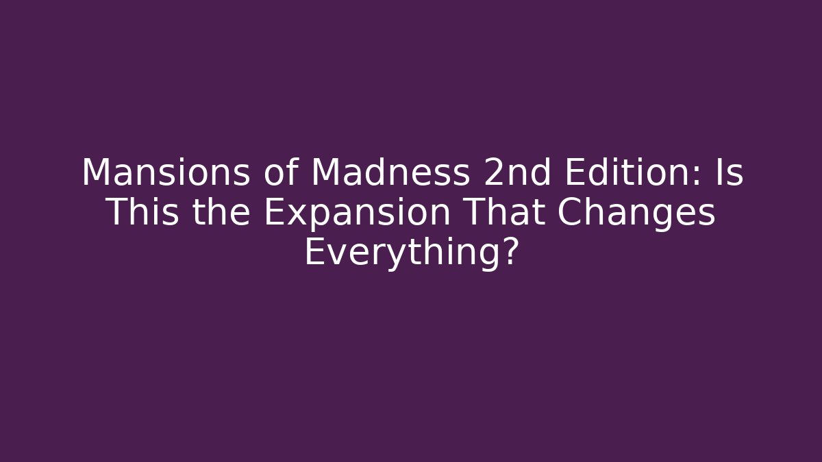 Mansions of Madness 2nd Edition: Is This the Expansion That Changes Everything?