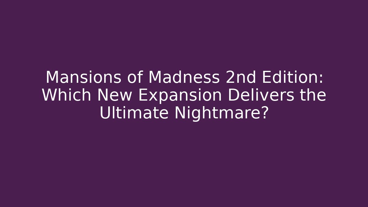 Mansions of Madness 2nd Edition: Which New Expansion Delivers the Ultimate Nightmare?