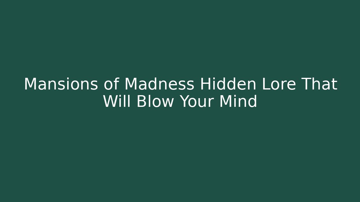 Mansions of Madness Hidden Lore That Will Blow Your Mind