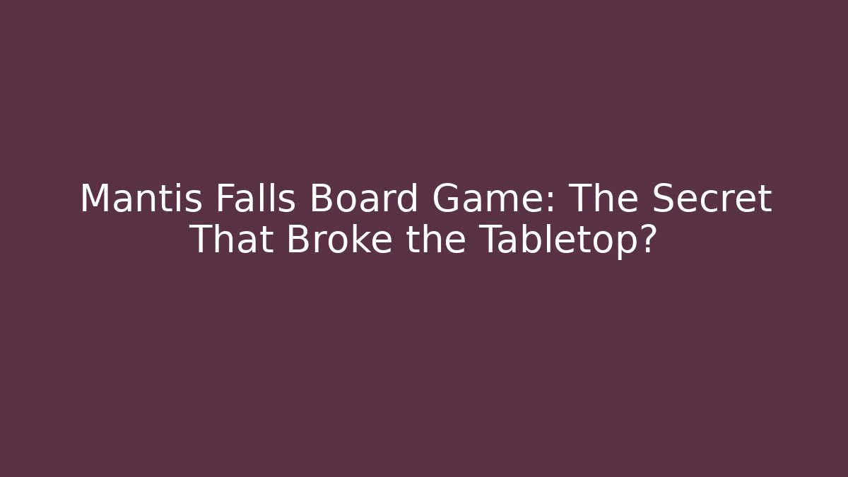 Mantis Falls Board Game: The Secret That Broke the Tabletop?