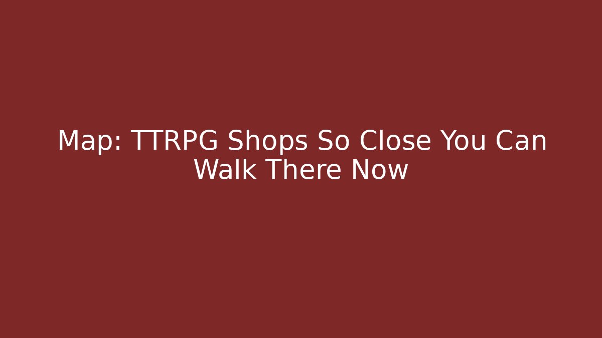 Map: TTRPG Shops So Close You Can Walk There Now