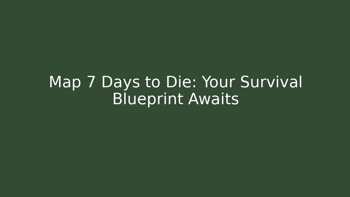 Map 7 Days to Die: Your Survival Blueprint Awaits
