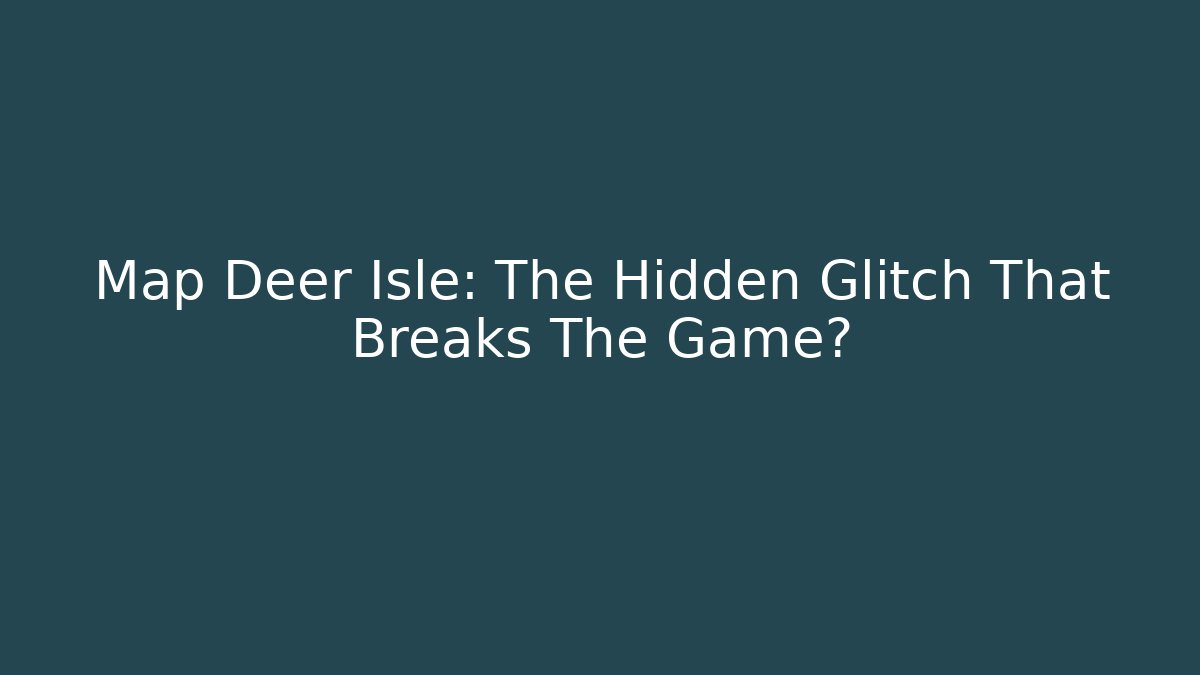 Map Deer Isle: The Hidden Glitch That Breaks The Game?