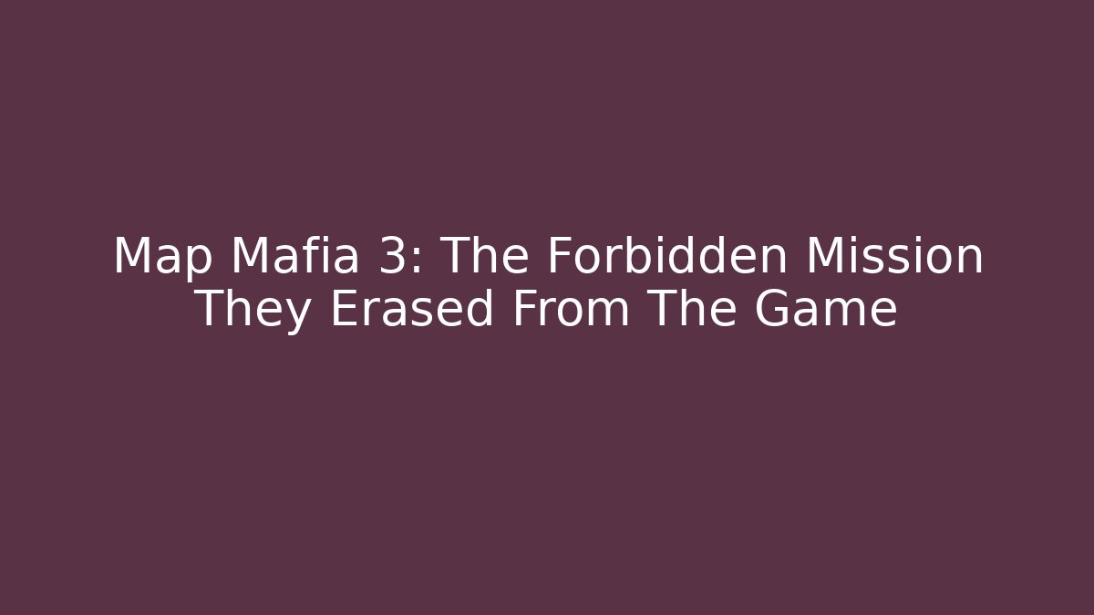 Map Mafia 3: The Forbidden Mission They Erased From The Game