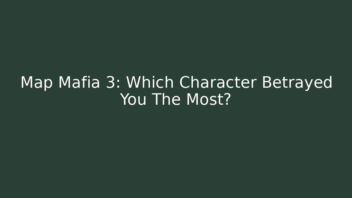 Map Mafia 3: Which Character Betrayed You The Most?