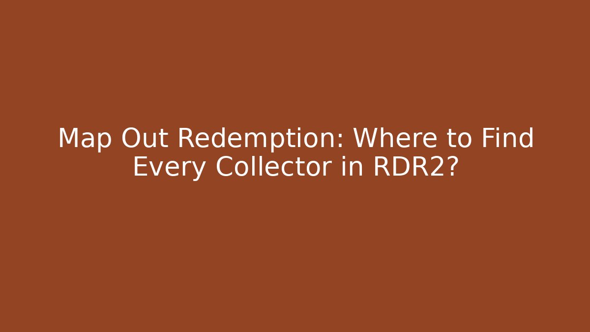 Map Out Redemption: Where to Find Every Collector in RDR2?