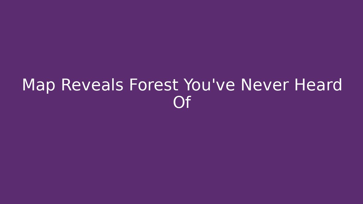 Map Reveals Forest You've Never Heard Of