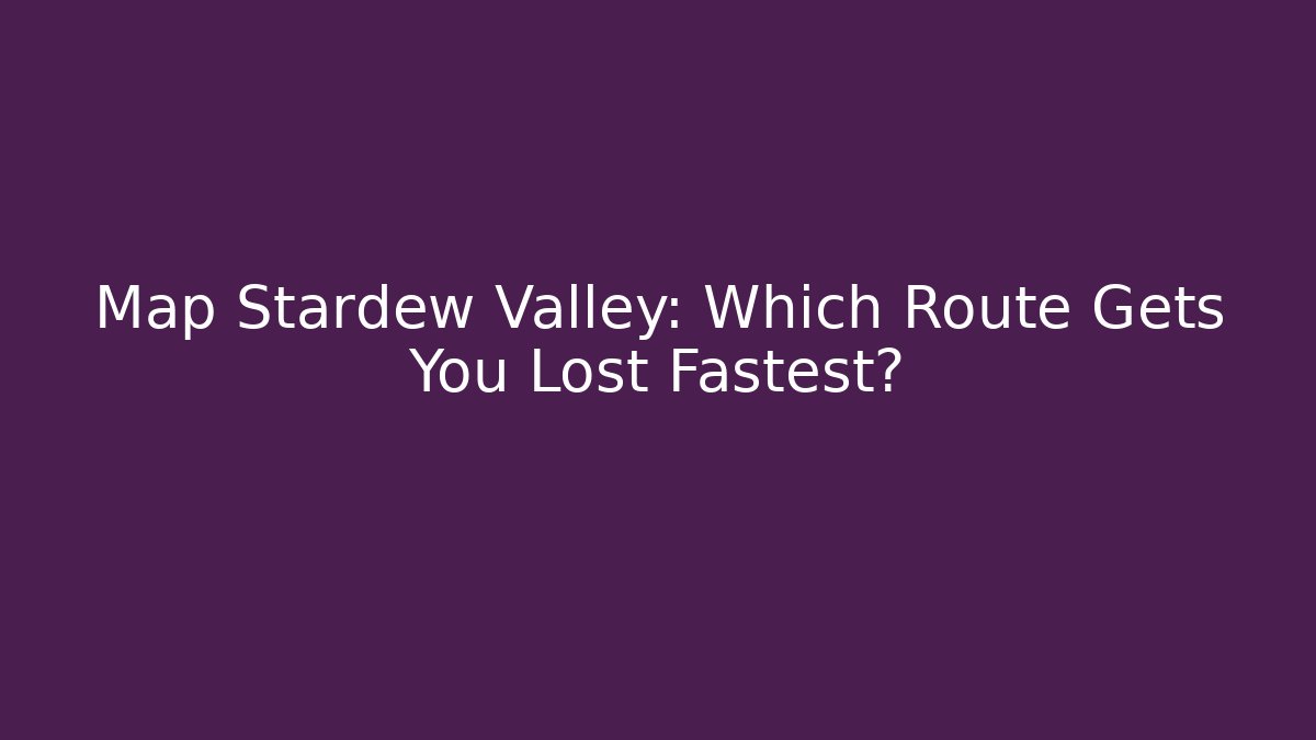 Map Stardew Valley: Which Route Gets You Lost Fastest?
