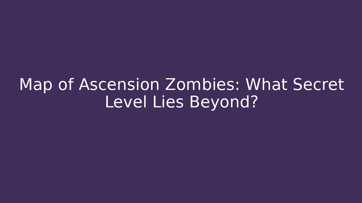 Map of Ascension Zombies: What Secret Level Lies Beyond?