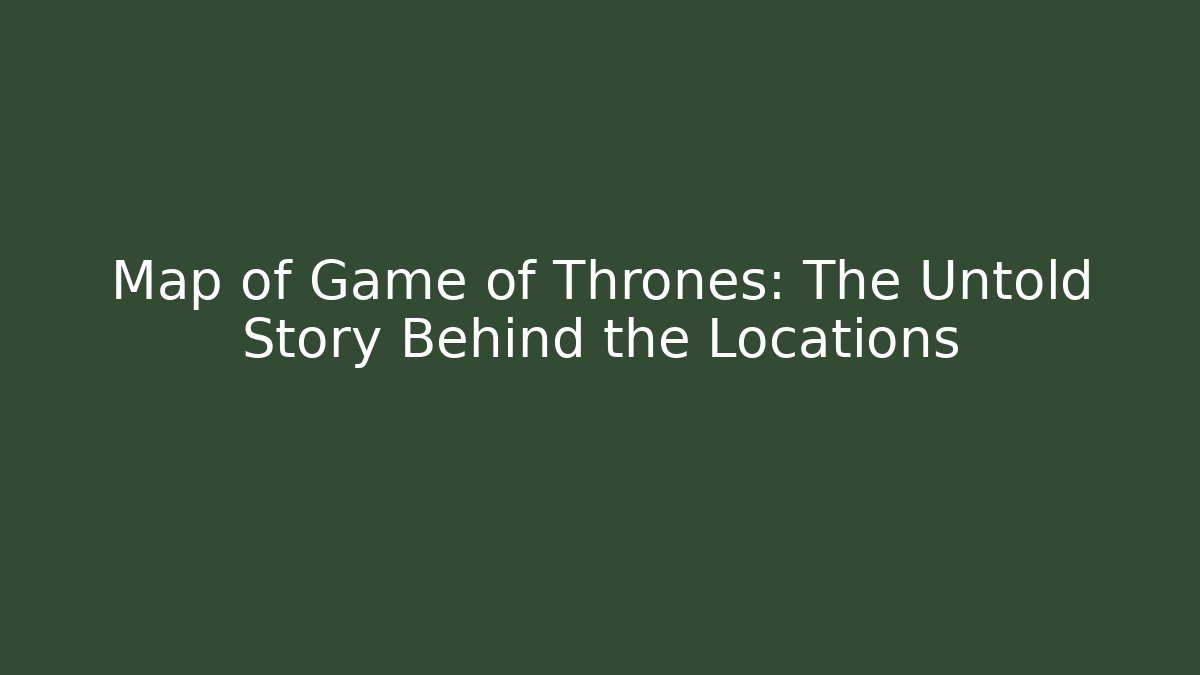 Map of Game of Thrones: The Untold Story Behind the Locations