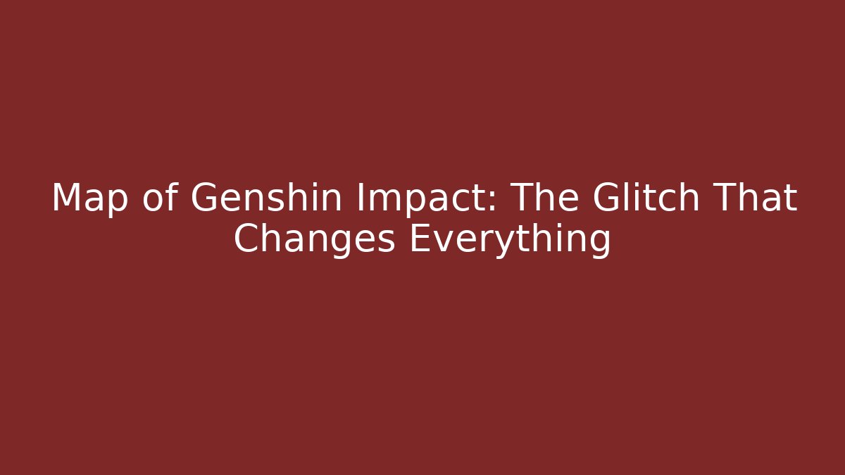Map of Genshin Impact: The Glitch That Changes Everything