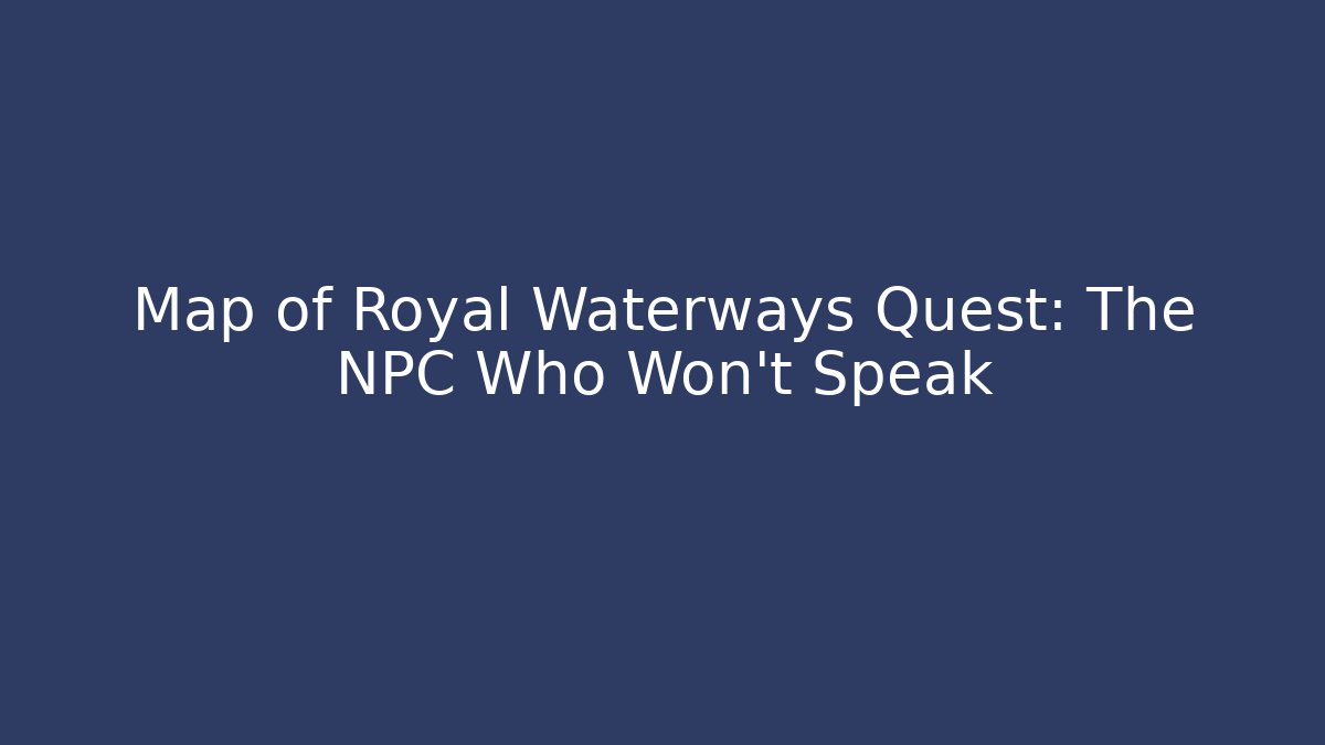 Map of Royal Waterways Quest: The NPC Who Won't Speak
