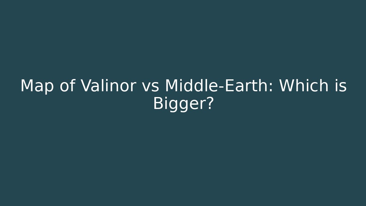 Map of Valinor vs Middle-Earth: Which is Bigger?