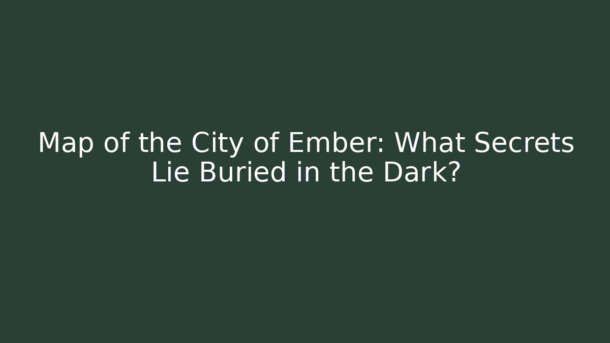 Map of the City of Ember: What Secrets Lie Buried in the Dark?