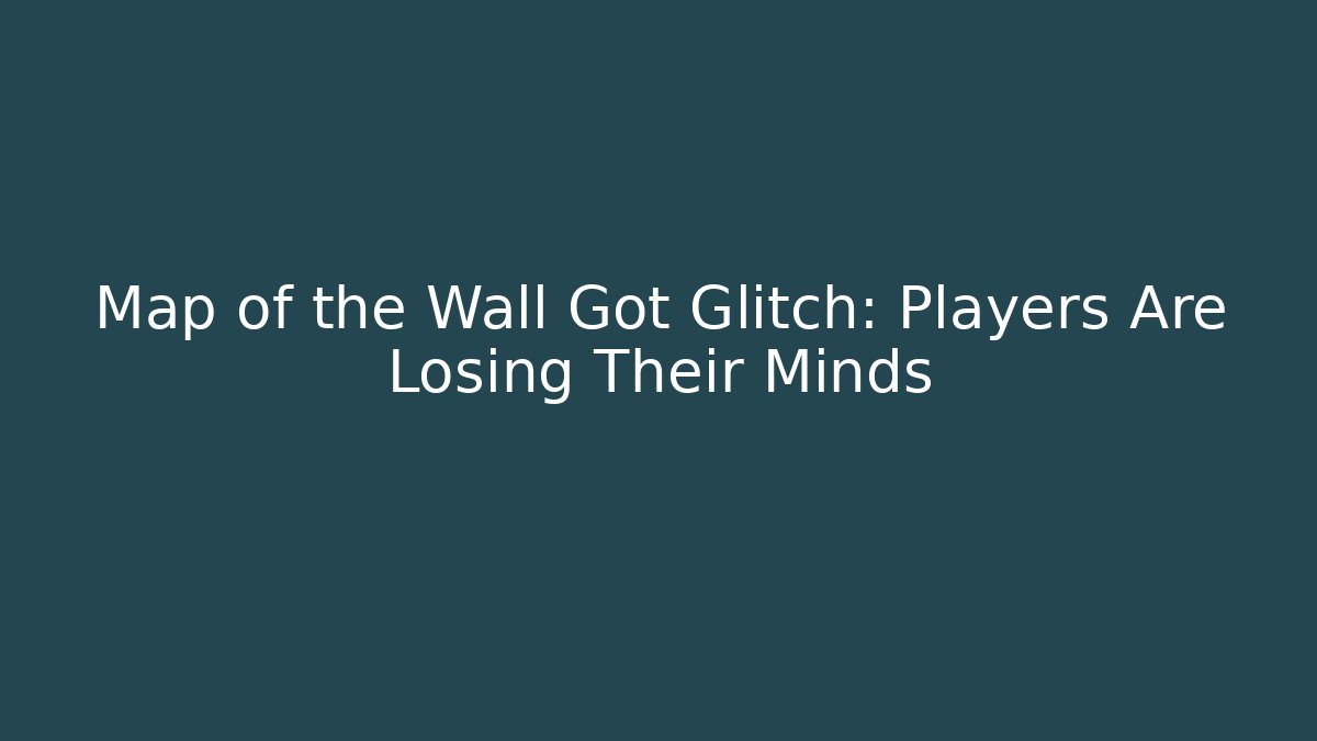 Map of the Wall Got Glitch: Players Are Losing Their Minds