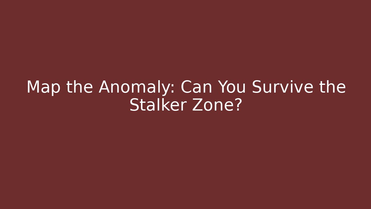 Map the Anomaly: Can You Survive the Stalker Zone?