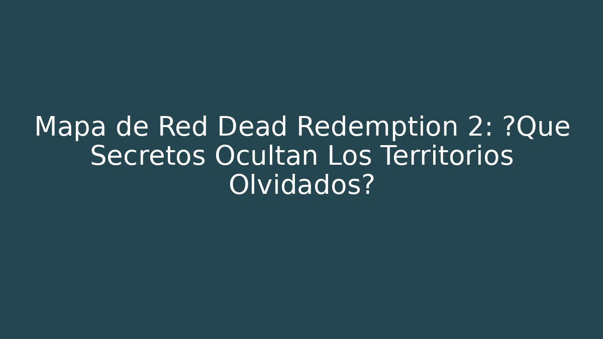 Mapa de Red Dead Redemption 2: ¿Qué Secretos Ocultan Los Territorios Olvidados?